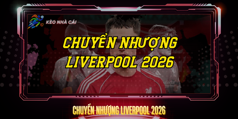 Chuyển Nhượng Liverpool 2026 – Kỷ Nguyên Mới Của The Reds 1 Chuyen Nhuong Liverpool 2026