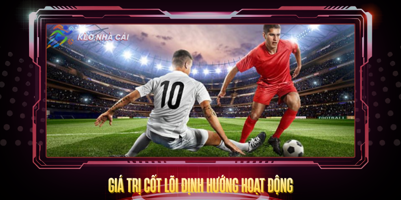 Về Chúng Tôi - Điểm Đến Tin Cậy Cho Người Yêu Bóng Đá 2 Gia Tri Cot Loi Dinh Huong Hoat Dong