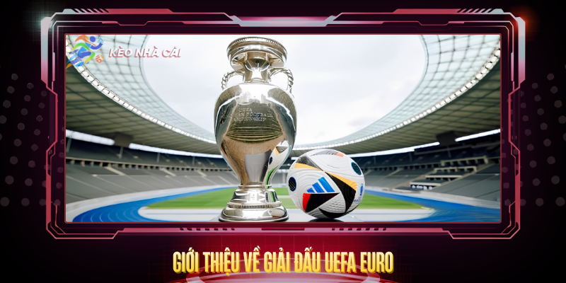 UEFA Euro - Phân Tích Kèo Nhà Cái Và Dự Đoán Trận Đấu 2 Gioi Thieu Ve Giai Dau Uefa Euro