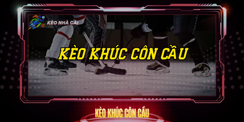 Kèo Khúc Côn Cầu – Cách Chơi Và Tỷ Lệ Hấp Dẫn 1 Keo Khuc Con Cau