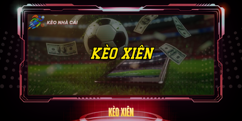 Kèo Xiên - Bí Quyết Tăng Lợi Nhuận Gấp Nhiều Lần 1 Keo Xien