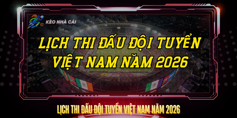 Lịch Thi Đấu Đội Tuyển Việt Nam Năm 2026 Đầy Đủ Nhất 1 Lich Thi Dau Doi Tuyen Viet Nam Nam 2026