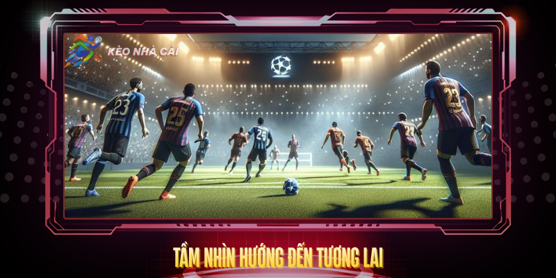 Về Chúng Tôi - Điểm Đến Tin Cậy Cho Người Yêu Bóng Đá 5 Tam Nhin Huong Den Tuong Lai