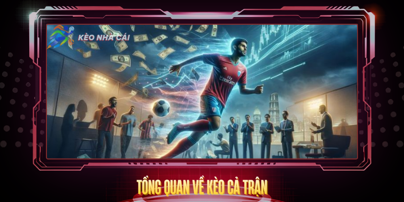 Kèo Cả Trận - Hướng Dẫn Phân Tích Và Soi Kèo Toàn Diện 2 Tong Quan Ve Keo Ca Tran